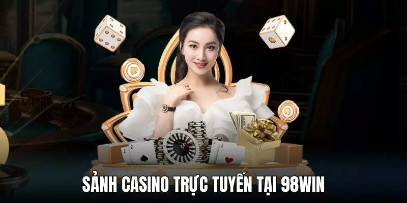 Trải nghiệm casino 98WIN siêu hot và xanh chín