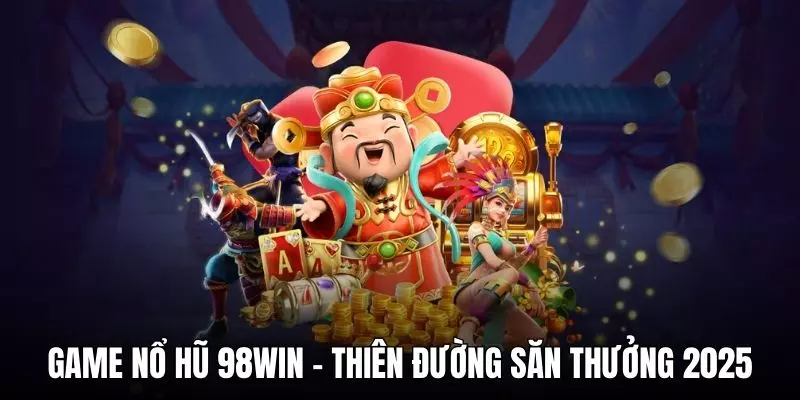 Game nổ hũ 98WIN - Thiên đường săn thưởng 2025