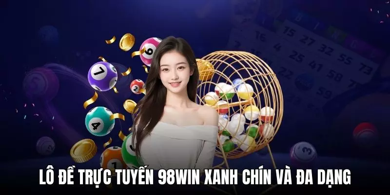 Lô đề trực tuyến 98WIN xanh chín và đa dạng