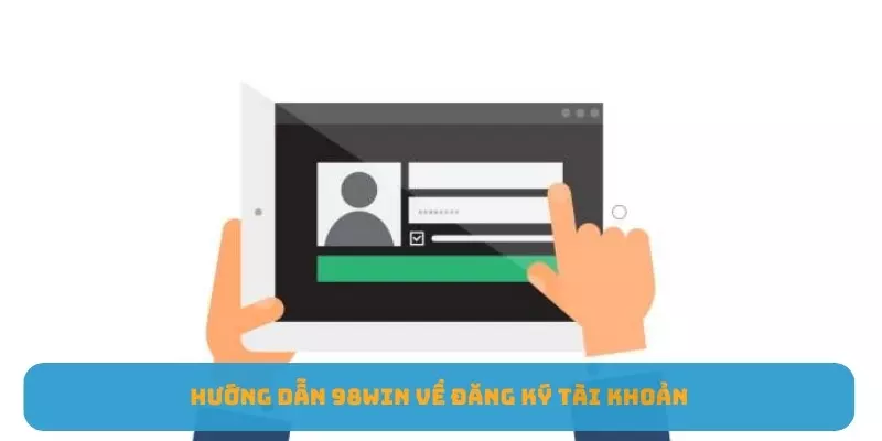 Hướng dẫn 98WIN về cách tạo tài khoản