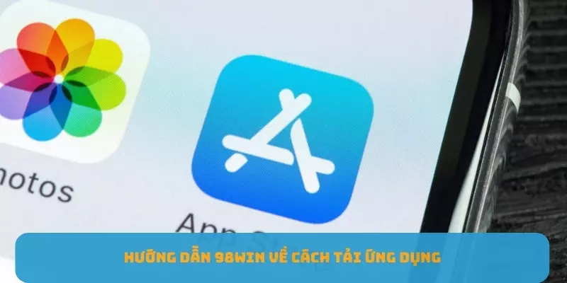 Hướng dẫn quy trình cụ thể các bước tải & cài đặt ứng dụng 98WIN
